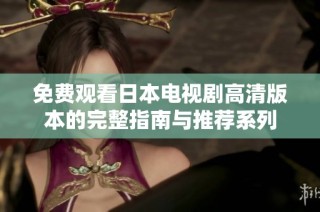 免费观看日本电视剧高清版本的完整指南与推荐系列