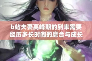 b站夫妻高峰期的到来需要经历多长时间的磨合与成长