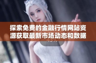 探索免费的金融行情网站资源获取最新市场动态和数据分析技巧