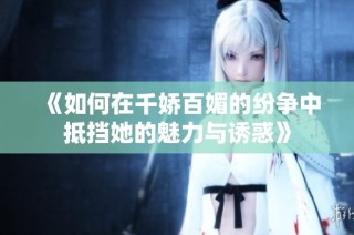 《如何在千娇百媚的纷争中抵挡她的魅力与诱惑》