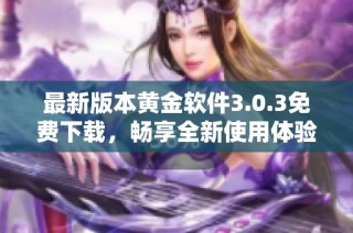 最新版本黄金软件3.0.3免费下载，畅享全新使用体验与功能提升