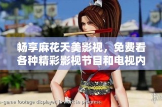 畅享麻花天美影视，免费看各种精彩影视节目和电视内容