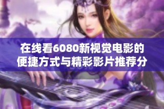 在线看6080新视觉电影的便捷方式与精彩影片推荐分享