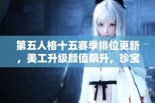 第五人格十五赛季排位更新，美工升级颜值飙升，珍宝大揭秘