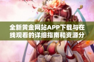 全新黄金网站APP下载与在线观看的详细指南和资源分享