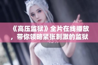 《高压监狱》全片在线播放，带你领略紧张刺激的监狱生存与心理斗争