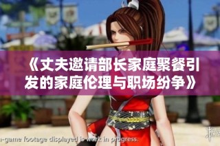 《丈夫邀请部长家庭聚餐引发的家庭伦理与职场纷争》