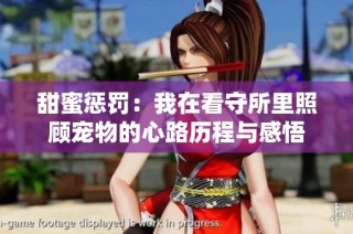 甜蜜惩罚：我在看守所里照顾宠物的心路历程与感悟