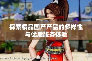探索精品国产产品的多样性与优质服务体验