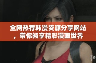 全网热荐韩漫资源分享网站，带你畅享精彩漫画世界