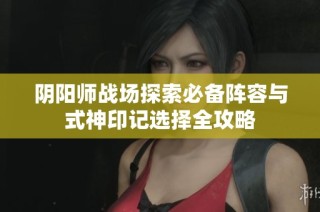 阴阳师战场探索必备阵容与式神印记选择全攻略