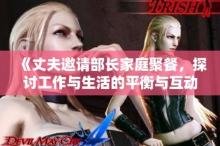 《丈夫邀请部长家庭聚餐，探讨工作与生活的平衡与互动》