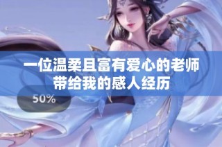 一位温柔且富有爱心的老师带给我的感人经历