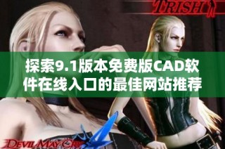 探索9.1版本免费版CAD软件在线入口的最佳网站推荐