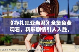 《挣扎吧亚当君》全集免费观看，精彩剧情引人入胜，千万不要错过！