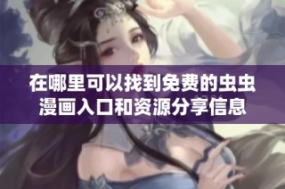在哪里可以找到免费的虫虫漫画入口和资源分享信息