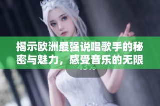 揭示欧洲最强说唱歌手的秘密与魅力，感受音乐的无限可能