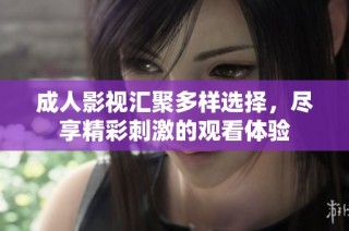 成人影视汇聚多样选择，尽享精彩刺激的观看体验