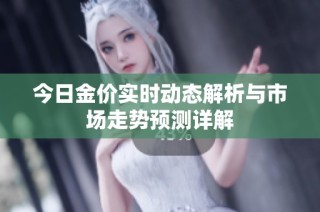 今日金价实时动态解析与市场走势预测详解