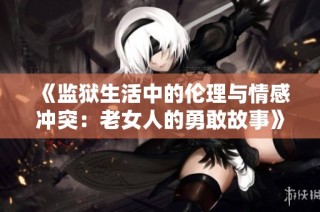 《监狱生活中的伦理与情感冲突：老女人的勇敢故事》