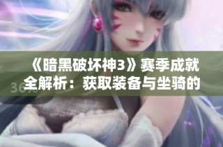 《暗黑破坏神3》赛季成就全解析：获取装备与坐骑的终极攻略