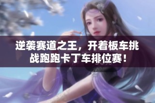 逆袭赛道之王，开着板车挑战跑跑卡丁车排位赛！