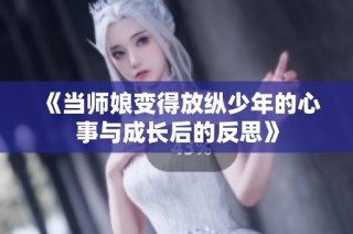 《当师娘变得放纵少年的心事与成长后的反思》