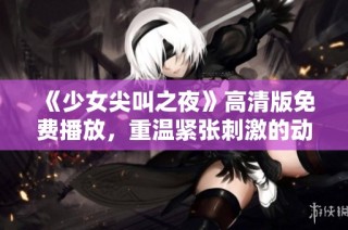 《少女尖叫之夜》高清版免费播放，重温紧张刺激的动漫盛宴！