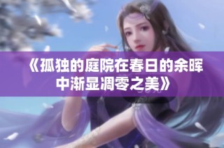 《孤独的庭院在春日的余晖中渐显凋零之美》