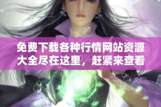 免费下载各种行情网站资源大全尽在这里，赶紧来查看吧！