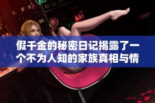 假千金的秘密日记揭露了一个不为人知的家族真相与情感纠葛