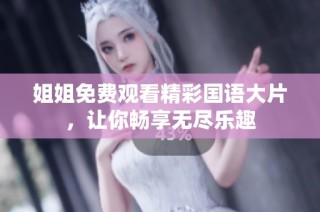 姐姐免费观看精彩国语大片，让你畅享无尽乐趣