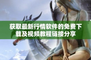 获取最新行情软件的免费下载及视频教程链接分享