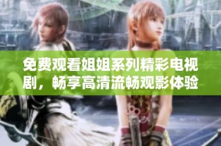 免费观看姐姐系列精彩电视剧，畅享高清流畅观影体验！