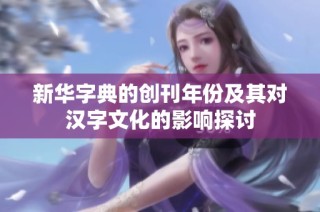 新华字典的创刊年份及其对汉字文化的影响探讨