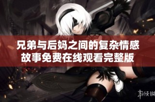 兄弟与后妈之间的复杂情感故事免费在线观看完整版