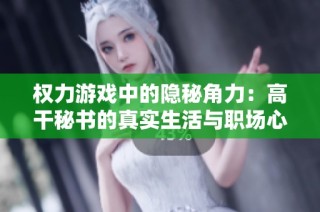 权力游戏中的隐秘角力：高干秘书的真实生活与职场心计