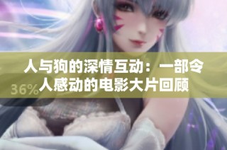 人与狗的深情互动：一部令人感动的电影大片回顾