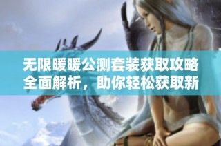 无限暖暖公测套装获取攻略全面解析，助你轻松获取新内容