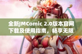 全新JMComic 2.0版本官网下载及使用指南，畅享无限漫画体验
