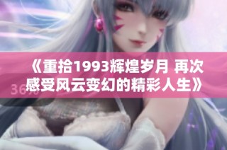 《重拾1993辉煌岁月 再次感受风云变幻的精彩人生》