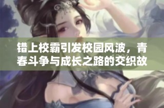 错上校霸引发校园风波，青春斗争与成长之路的交织故事