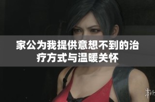 家公为我提供意想不到的治疗方式与温暖关怀