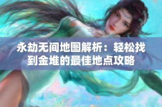 永劫无间地图解析：轻松找到金堆的最佳地点攻略