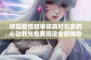 校园爱情故事你真好引发的心动时光免费阅读全新体验