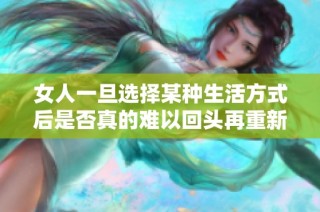 女人一旦选择某种生活方式后是否真的难以回头再重新开始呢