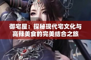 御宅屋：探秘现代宅文化与高辣美食的完美结合之旅
