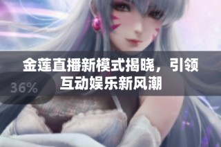 金莲直播新模式揭晓，引领互动娱乐新风潮