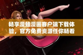 畅享漫蛙漫画客户端下载体验，官方免费资源任你畅看