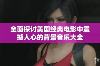 全面探讨美国经典电影中震撼人心的背景音乐大全